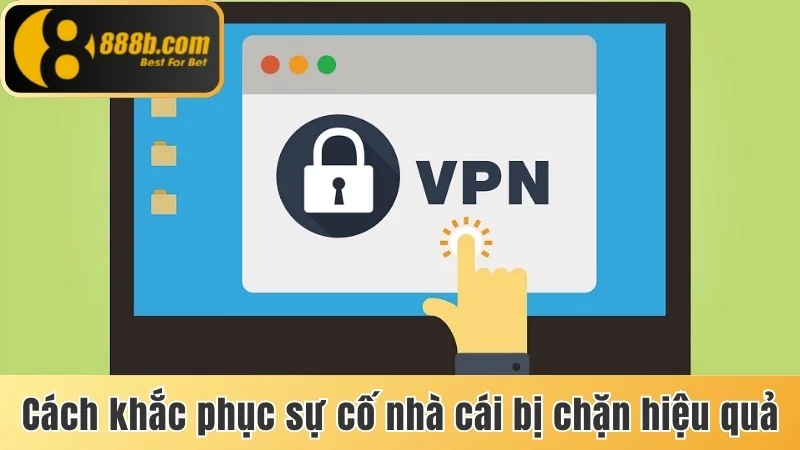 Đăng Nhập 888b - Truy Cập Tài Khoản Dễ Dàng Trong 2 Phút 3 Cách khắc phục sự cố nhà cái bị chặn hiệu quả