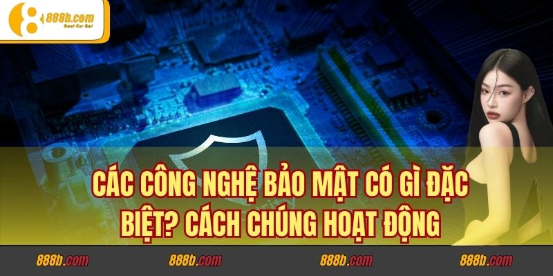 Công Nghệ Bảo Mật Có Gì Đặc Biệt? Những Giải Pháp An Toàn 3 Công nghệ bảo mật có gì đặc biệt? Lợi ích vượt trội
