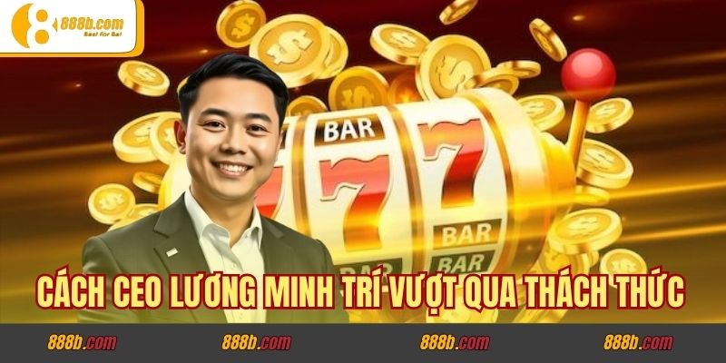 Những Biến Cố Định Hình Cuộc Đời CEO Lương Minh Trí - Từ Thất Bại Đến Vinh Quang 4 Cách CEO Lương Minh Trí vượt qua thách thức