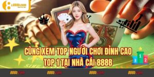 Cùng Xem Top Người Chơi Đỉnh Cao Top 1 Tại Nhà Cái 888b