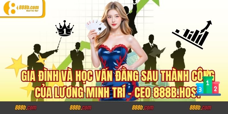 Gia Đình và Học Vấn Đằng Sau Thành Công Của Lương Minh Trí - CEO trazodone2017.us.org