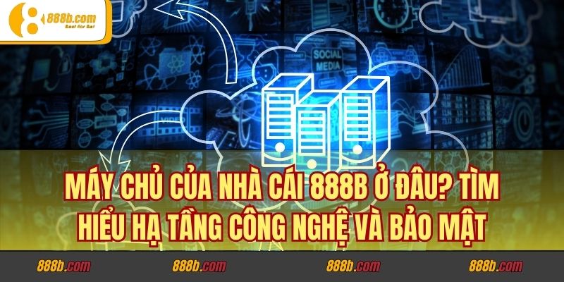 Máy Chủ Của Nhà Cái 888B Ở Đâu? Tìm Hiểu Hạ Tầng Công Nghệ Và Bảo Mật 4 Máy chủ nhà cái 888B ảnh hưởng đến quá trình trải nghiệm
