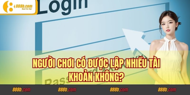 Giải Đáp Các Câu Hỏi Phổ Biến Nhất Tại Nhà Cái 888B 4 Người chơi có được lập nhiều tài khoản không
