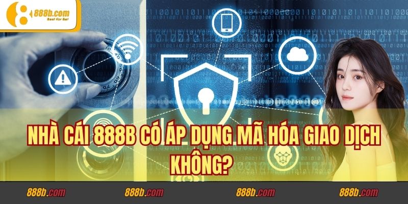 Nhà Cái 888b có áp dụng mã hóa giao dịch không?
